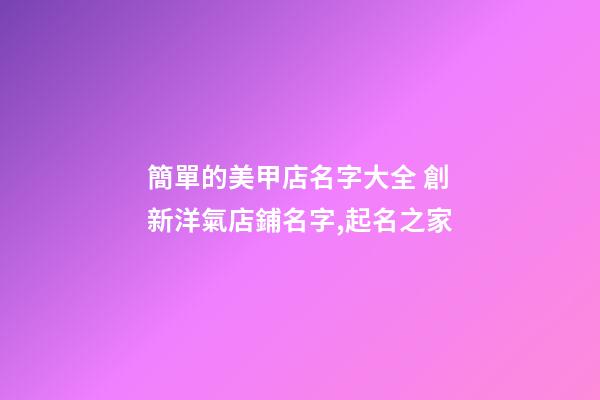 簡單的美甲店名字大全 創新洋氣店鋪名字,起名之家-第1張-店鋪起名-玄機派